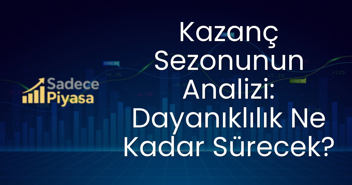 Kazanç Sezonunun Analizi: Dayanıklılık Ne Kadar Sürecek?