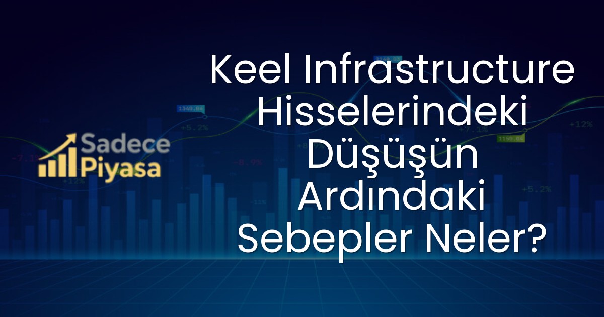 Keel Infrastructure Hisselerindeki Düşüşün Ardındaki Sebepler Neler?