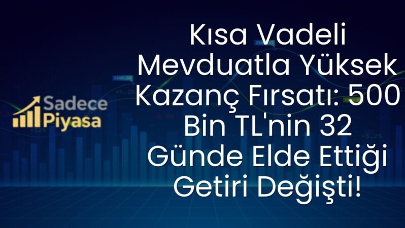 Kısa Vadeli Mevduatla Yüksek Kazanç Fırsatı: 500 Bin TL’nin 32 Günde Elde Ettiği Getiri Değişti!