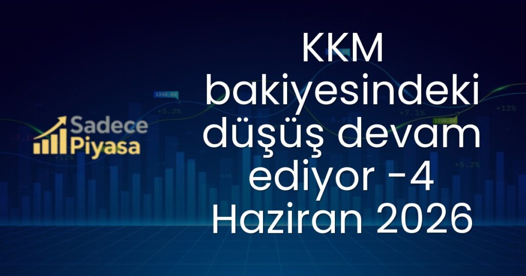 KKM bakiyesindeki düşüş devam ediyor -4 Haziran 2026