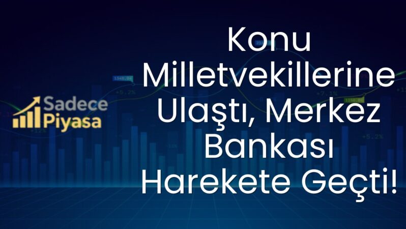 Konu Milletvekillerine Ulaştı, Merkez Bankası Harekete Geçti!
