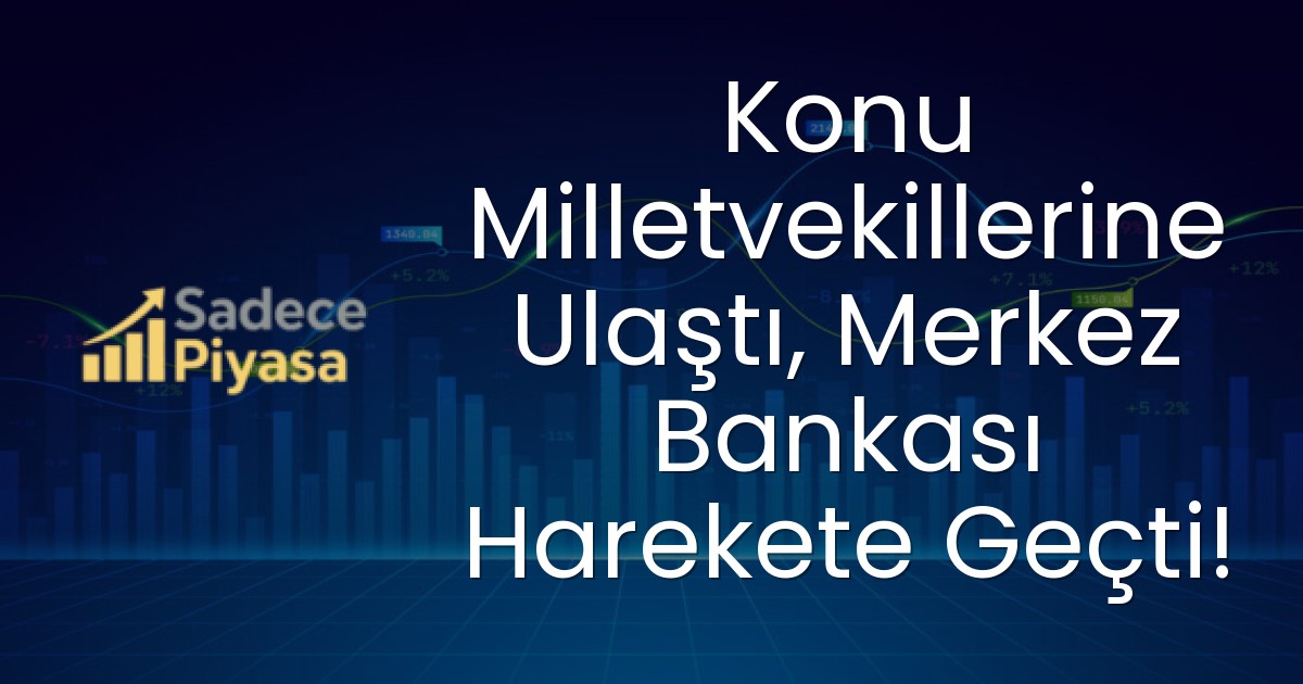 Konu Milletvekillerine Ulaştı, Merkez Bankası Harekete Geçti!