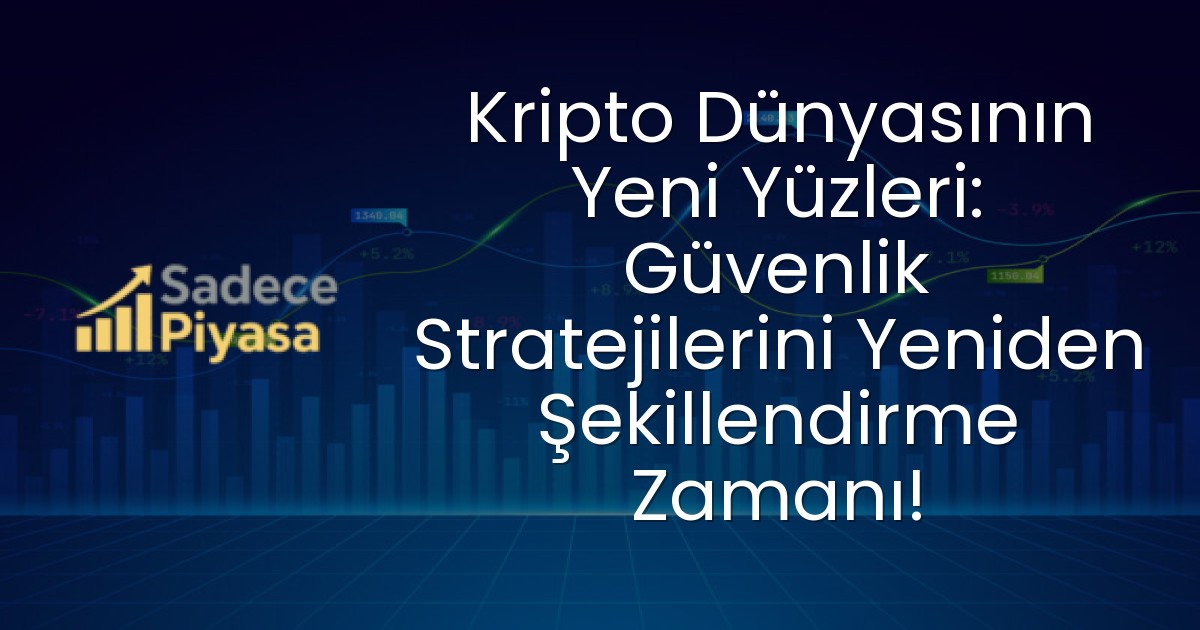 Kripto Dünyasının Yeni Yüzleri: Güvenlik Stratejilerini Yeniden Şekillendirme Zamanı!