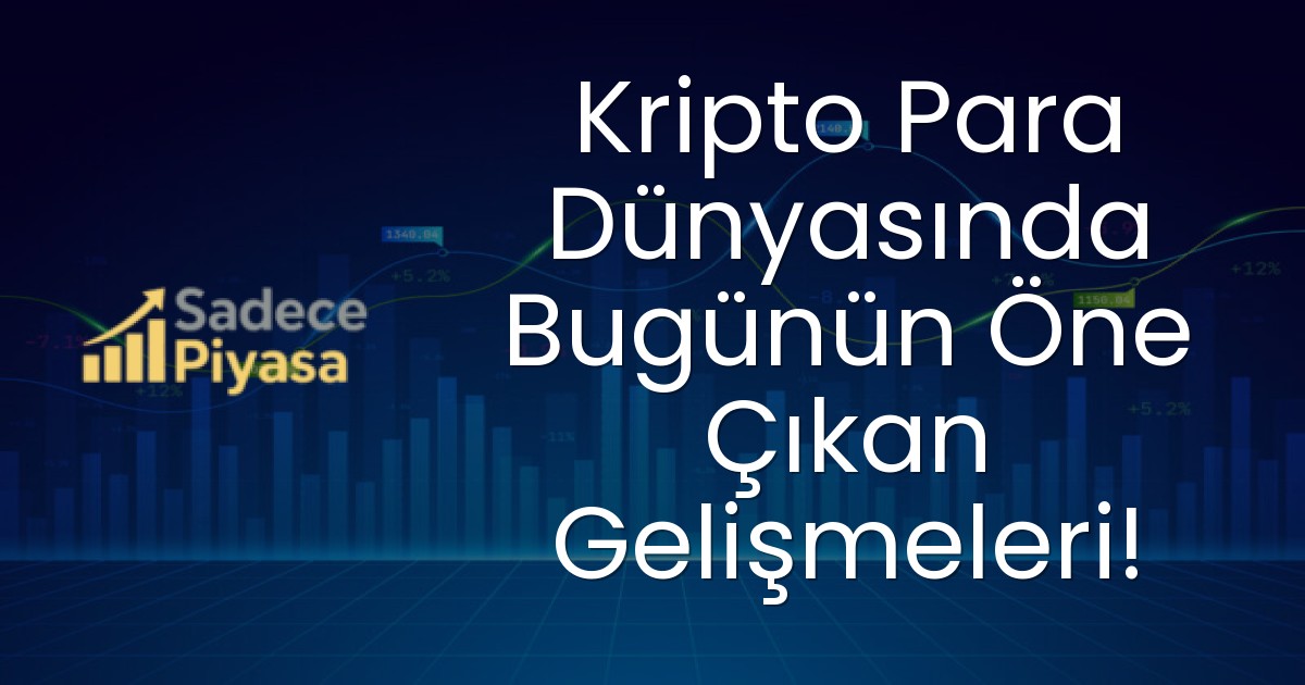 Kripto Para Dünyasında Bugünün Öne Çıkan Gelişmeleri!
