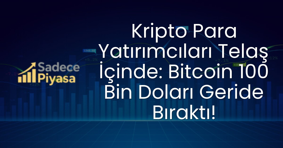 Kripto Para Yatırımcıları Telaş İçinde: Bitcoin 100 Bin Doları Geride Bıraktı!