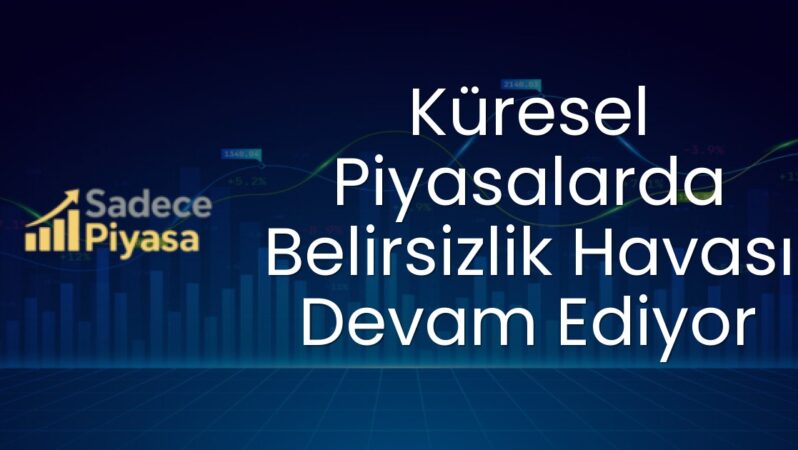 Küresel Piyasalarda Belirsizlik Havası Devam Ediyor