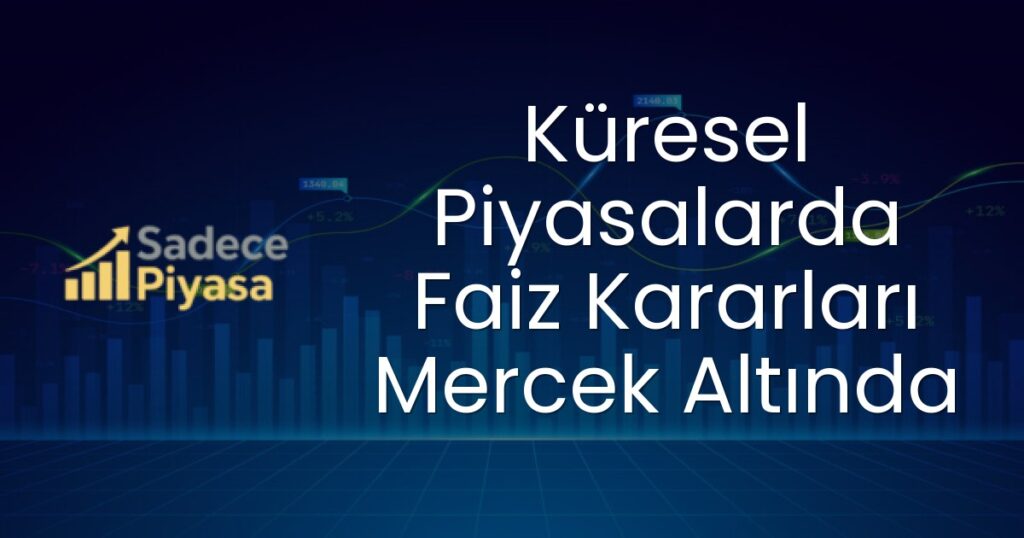 Küresel Piyasalarda Faiz Kararları