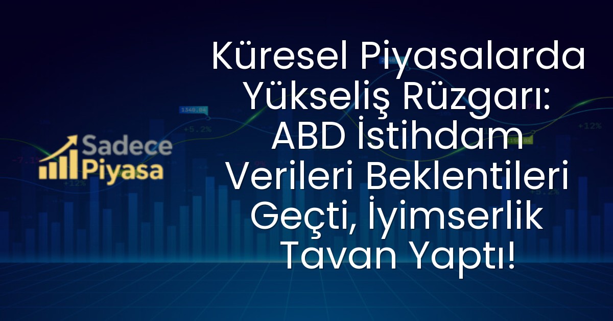 Küresel Piyasalarda Yükseliş Rüzgarı: ABD İstihdam Verileri Beklentileri Geçti, İyimserlik Tavan Yaptı!