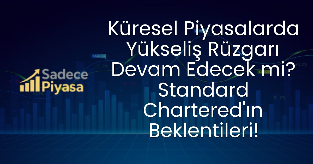 Küresel Piyasalarda Yükseliş Rüzgarı Devam Edecek mi? Standard Chartered’ın Beklentileri!