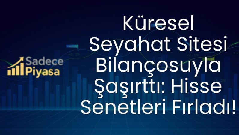 Küresel Seyahat Sitesi Bilançosuyla Şaşırttı: Hisse Senetleri Fırladı!