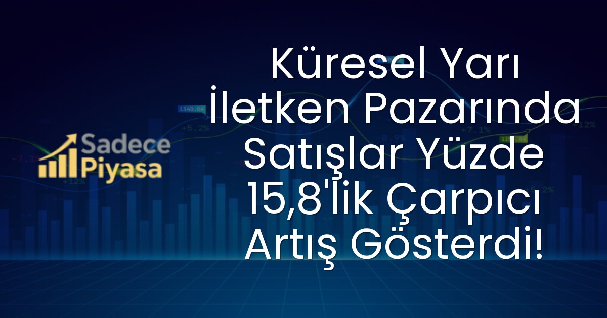 Küresel Yarı İletken Pazarında Satışlar Yüzde 15,8’lik Çarpıcı Artış Gösterdi!