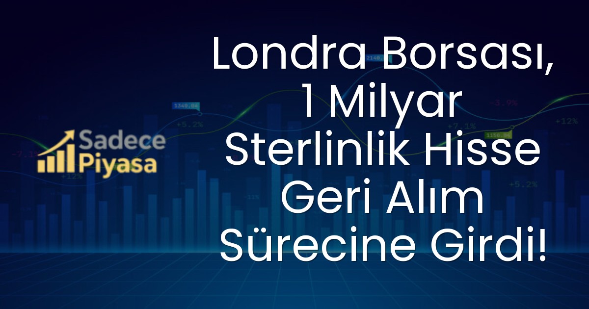 Londra Borsası, 1 Milyar Sterlinlik Hisse Geri Alım Sürecine Girdi!