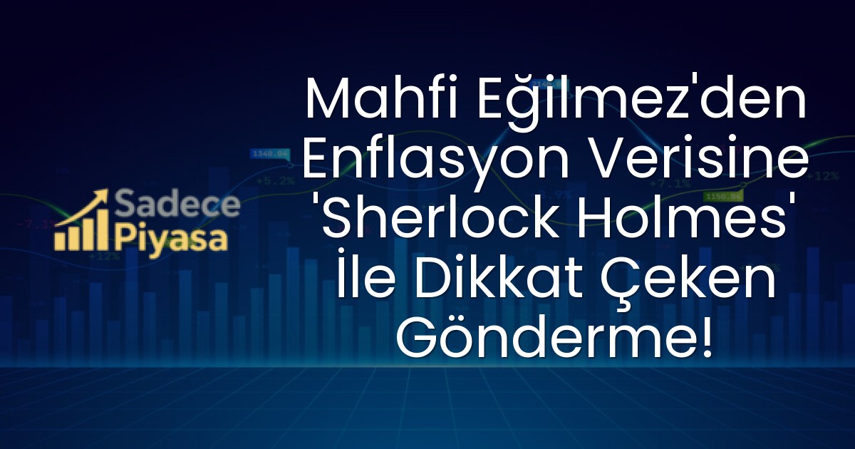 Mahfi Eğilmez’den Enflasyon Verisine ‘Sherlock Holmes’ İle Dikkat Çeken Gönderme!