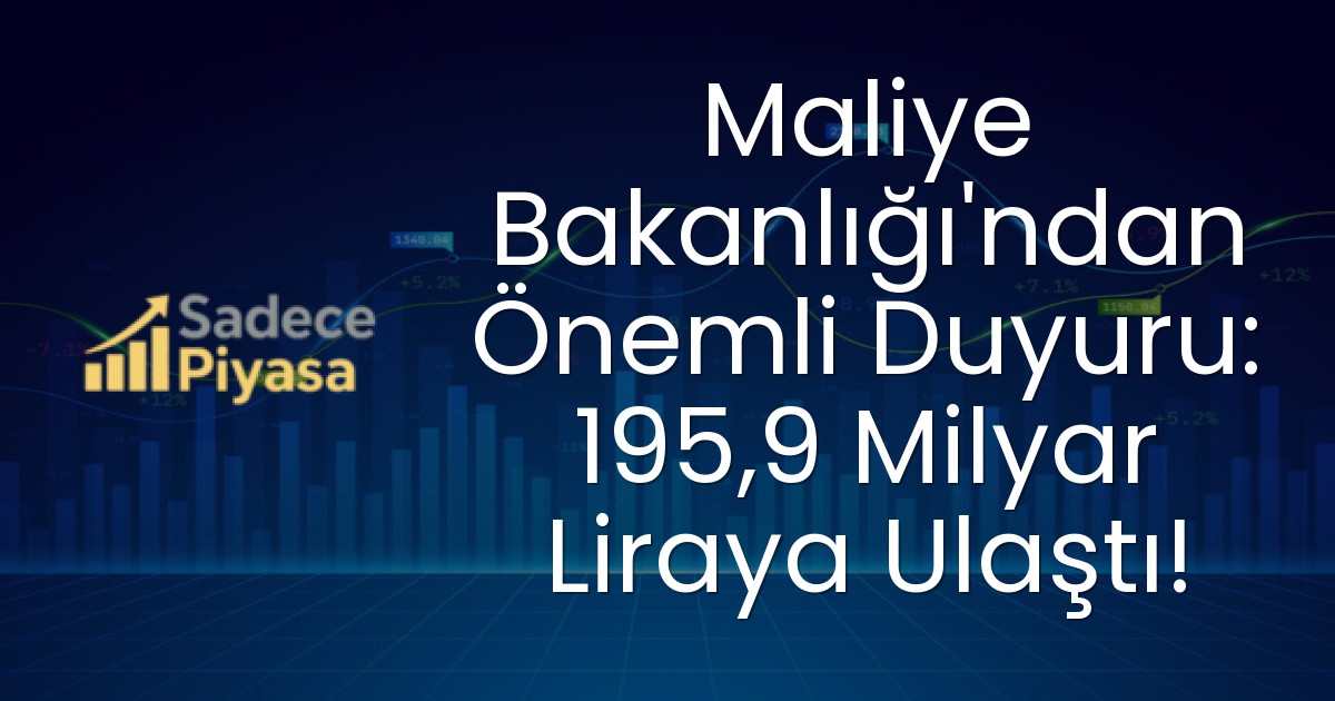 Maliye Bakanlığı’ndan Önemli Duyuru: 195,9 Milyar Liraya Ulaştı!
