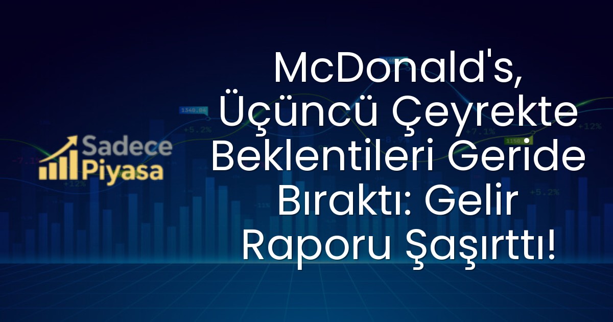 McDonald’s, Üçüncü Çeyrekte Beklentileri Geride Bıraktı: Gelir Raporu Şaşırttı!