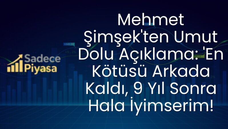 Mehmet Şimşek’ten Umut Dolu Açıklama: ‘En Kötüsü Arkada Kaldı, 9 Yıl Sonra Hala İyimserim!