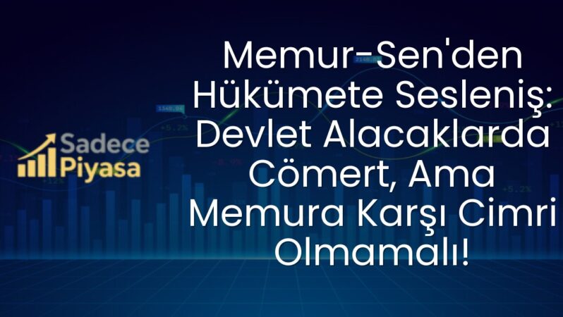 Memur-Sen’den Hükümete Sesleniş: Devlet Alacaklarda Cömert, Ama Memura Karşı Cimri Olmamalı!