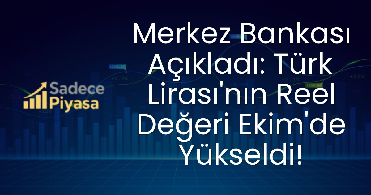 Merkez Bankası Açıkladı: Türk Lirası’nın Reel Değeri Ekim’de Yükseldi!