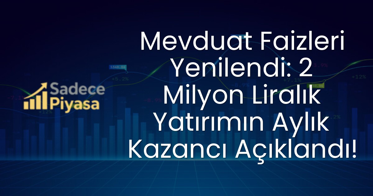 Mevduat Faizleri Yenilendi: 2 Milyon Liralık Yatırımın Aylık Kazancı Açıklandı!