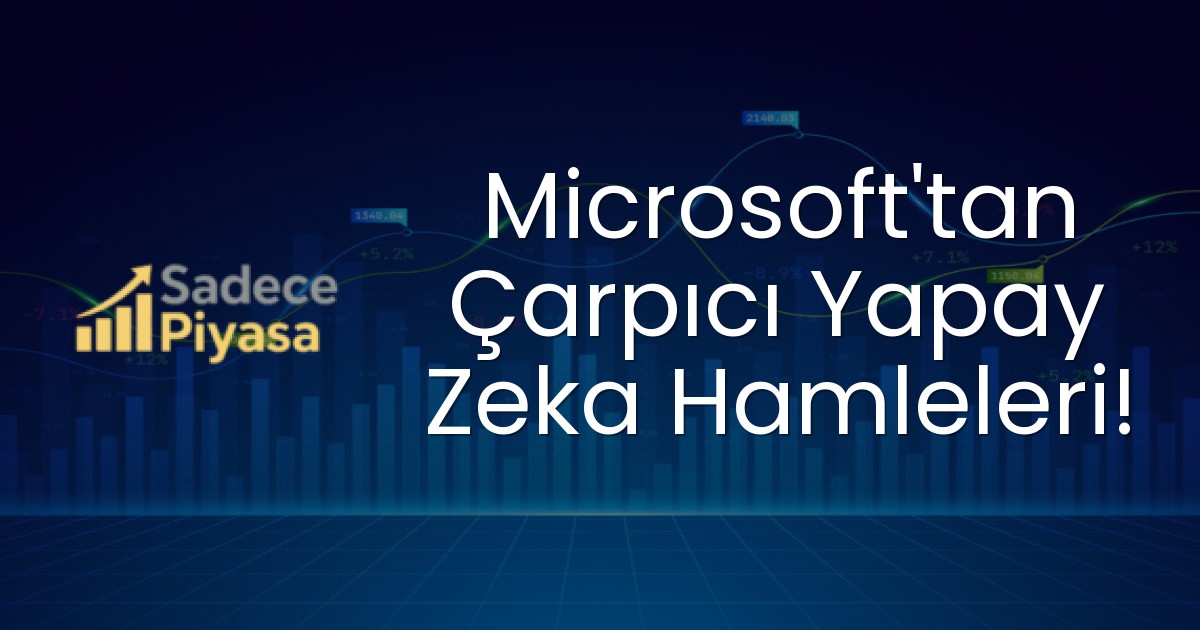 Microsoft’tan Çarpıcı Yapay Zeka Hamleleri!