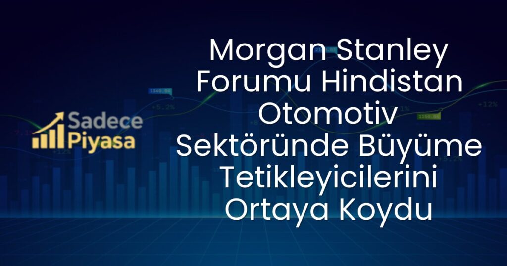Morgan Stanley Forumu Hindistan Otomotiv Sektöründe Büyüme Tetikleyicilerini Ortaya Koydu