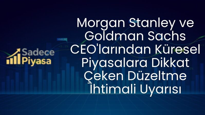 Morgan Stanley ve Goldman Sachs CEO’larından Küresel Piyasalara Dikkat Çeken Düzeltme İhtimali Uyarısı