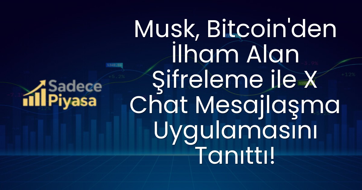 Musk, Bitcoin’den İlham Alan Şifreleme ile X Chat Mesajlaşma Uygulamasını Tanıttı!