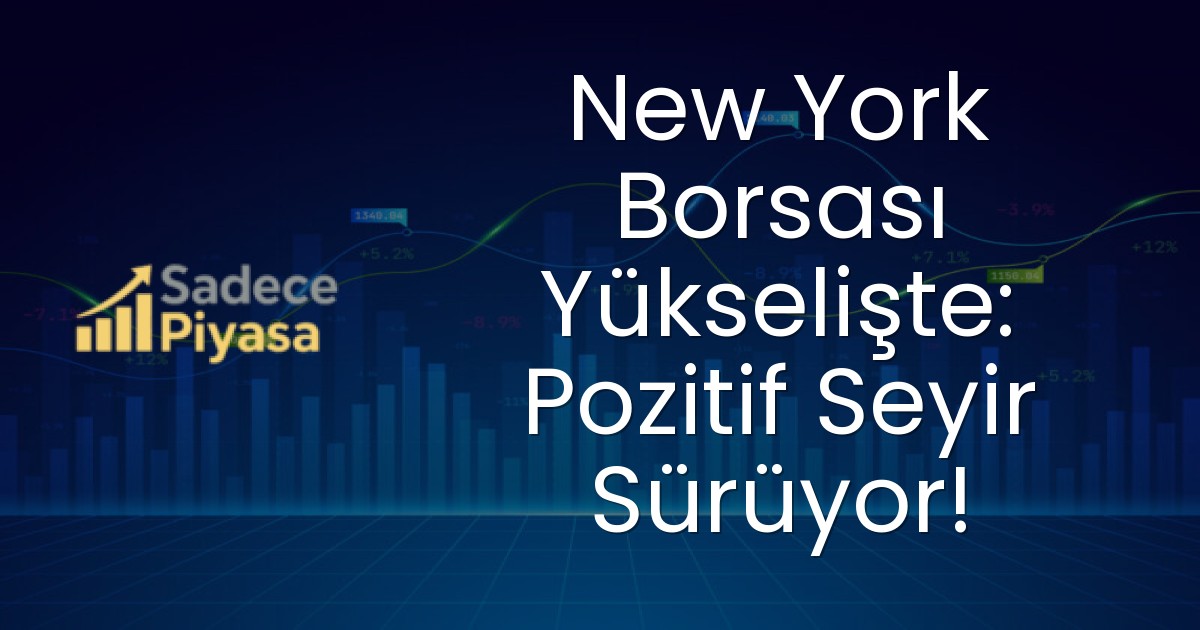New York Borsası Yükselişte: Pozitif Seyir Sürüyor!