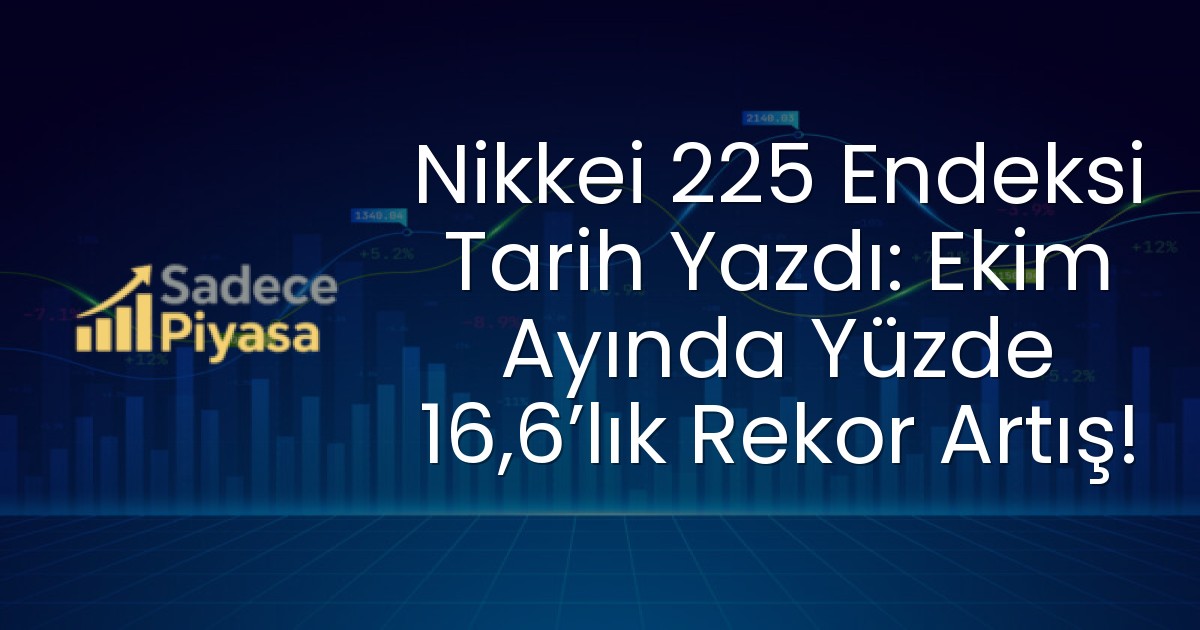 Nikkei 225 Endeksi Tarih Yazdı: Ekim Ayında Yüzde 16,6’lık Rekor Artış!