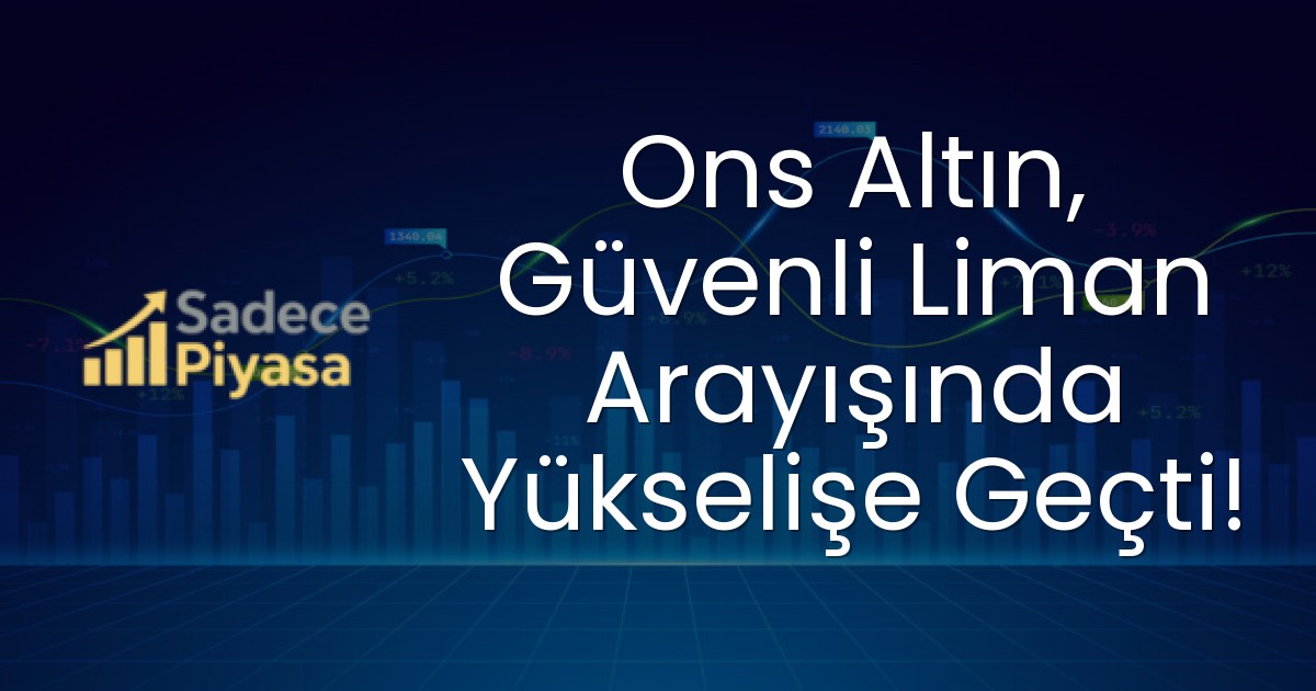 Ons Altın, Güvenli Liman Arayışında Yükselişe Geçti!