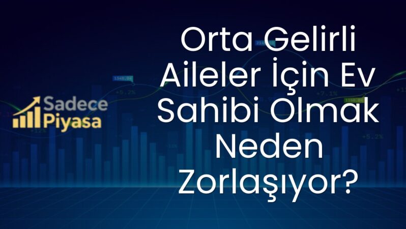 Orta Gelirli Aileler İçin Ev Sahibi Olmak Neden Zorlaşıyor?