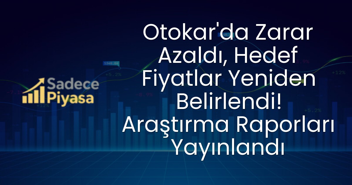 Otokar’da Zarar Azaldı, Hedef Fiyatlar Yeniden Belirlendi! Araştırma Raporları Yayınlandı