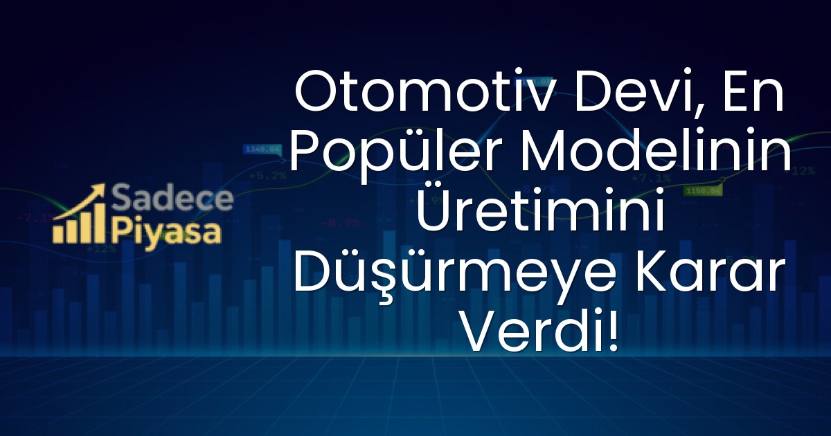 Otomotiv Devi, En Popüler Modelinin Üretimini Düşürmeye Karar Verdi!