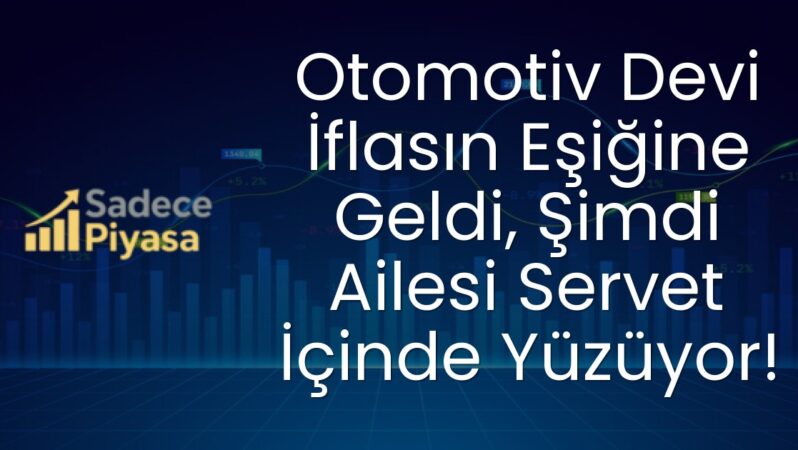 Otomotiv Devi İflasın Eşiğine Geldi, Şimdi Ailesi Servet İçinde Yüzüyor!