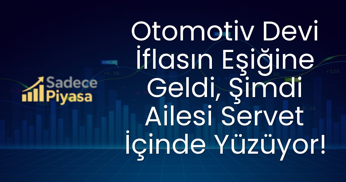 Otomotiv Devi İflasın Eşiğine Geldi, Şimdi Ailesi Servet İçinde Yüzüyor!