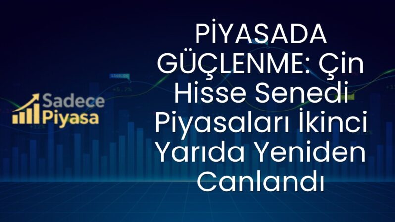 PİYASADA GÜÇLENME: Çin Hisse Senedi Piyasaları İkinci Yarıda Yeniden Canlandı