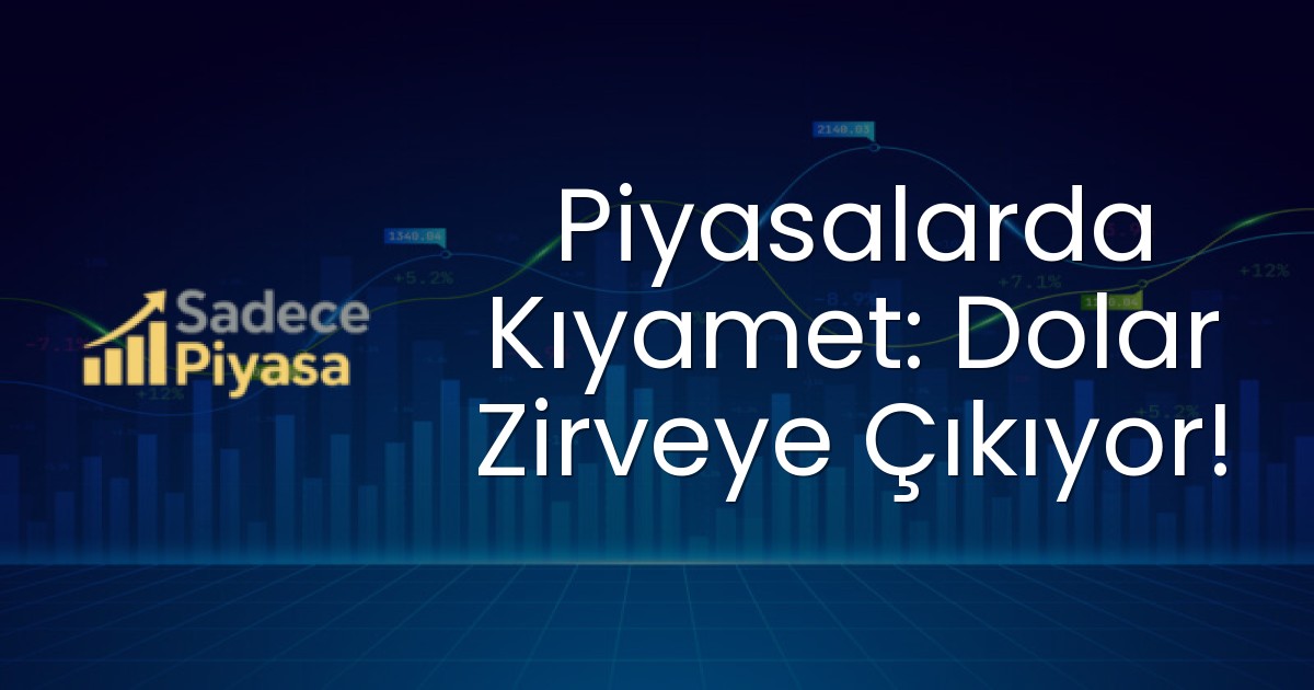 Piyasalarda Kıyamet: Dolar Zirveye Çıkıyor!