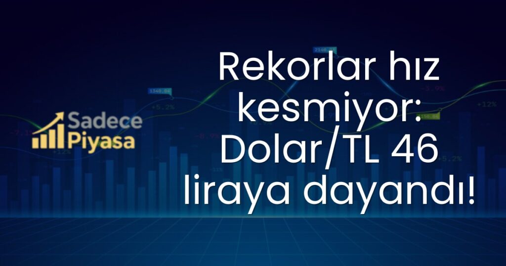 Rekorlar hız kesmiyor: Dolar/TL 46 liraya dayandı!