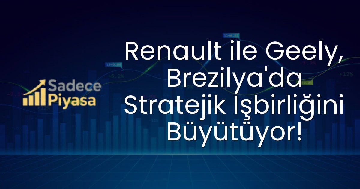 Renault ile Geely, Brezilya’da Stratejik İşbirliğini Büyütüyor!