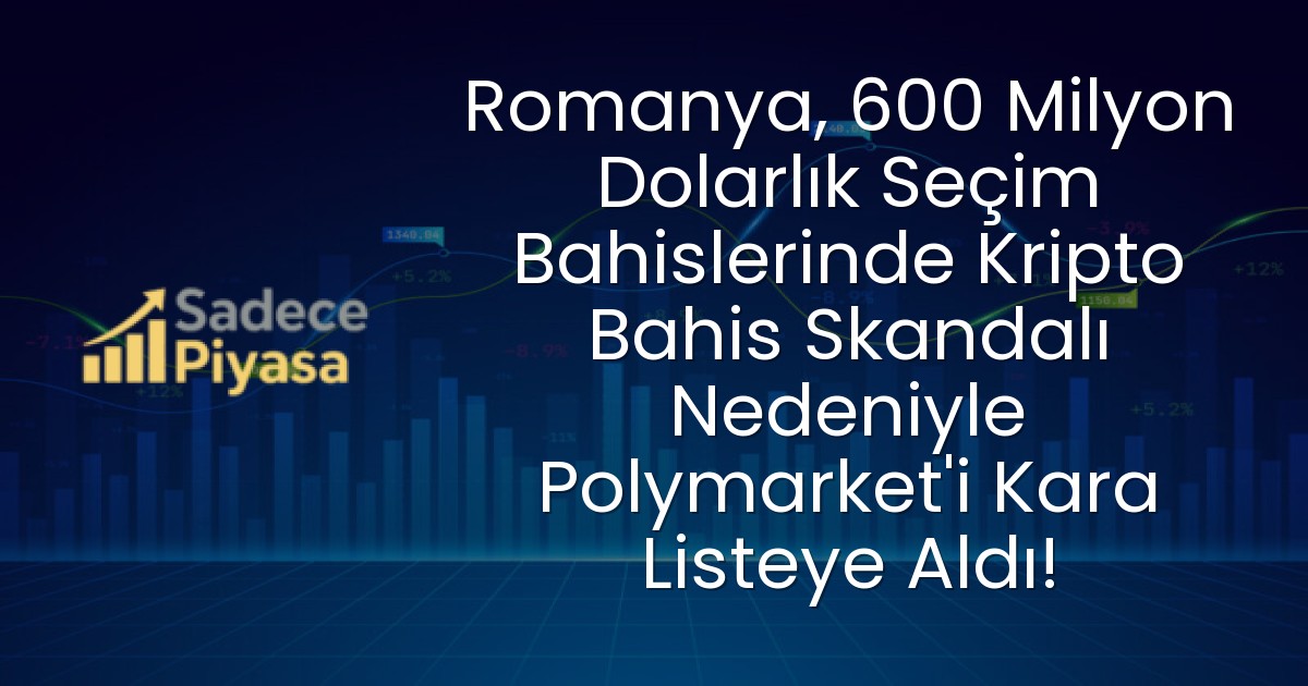 Romanya, 600 Milyon Dolarlık Seçim Bahislerinde Kripto Bahis Skandalı Nedeniyle Polymarket’i Kara Listeye Aldı!