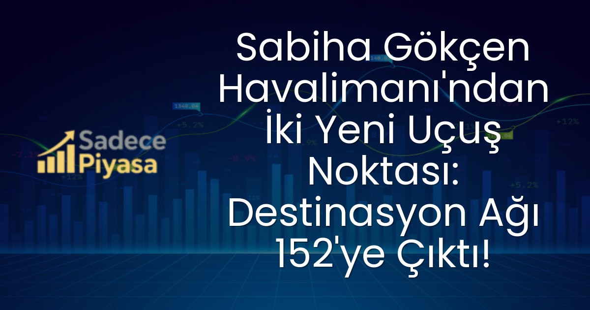 Sabiha Gökçen Havalimanı’ndan İki Yeni Uçuş Noktası: Destinasyon Ağı 152’ye Çıktı!