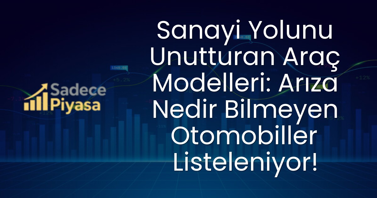Sanayi Yolunu Unutturan Araç Modelleri: Arıza Nedir Bilmeyen Otomobiller Listeleniyor!