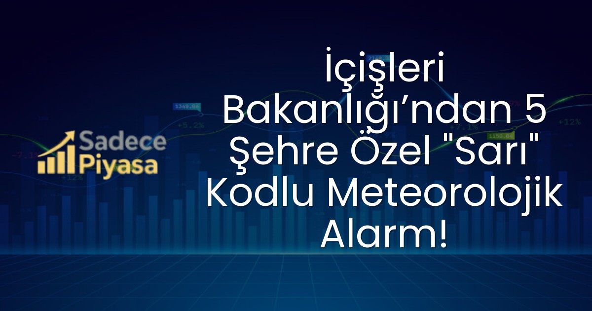 İçişleri Bakanlığı’ndan 5 Şehre Özel “Sarı” Kodlu Meteorolojik Alarm!