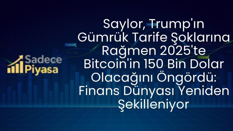 Saylor, Trump’ın Gümrük Tarife Şoklarına Rağmen 2025’te Bitcoin’in 150 Bin Dolar Olacağını Öngördü: Finans Dünyası Yeniden Şekilleniyor