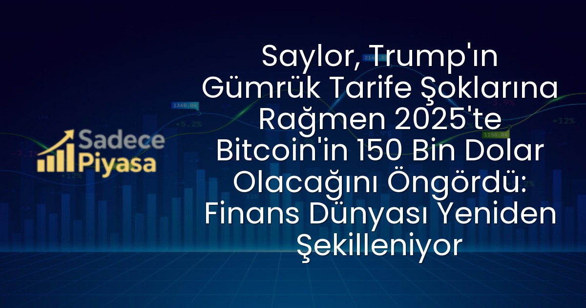 Saylor, Trump’ın Gümrük Tarife Şoklarına Rağmen 2025’te Bitcoin’in 150 Bin Dolar Olacağını Öngördü: Finans Dünyası Yeniden Şekilleniyor