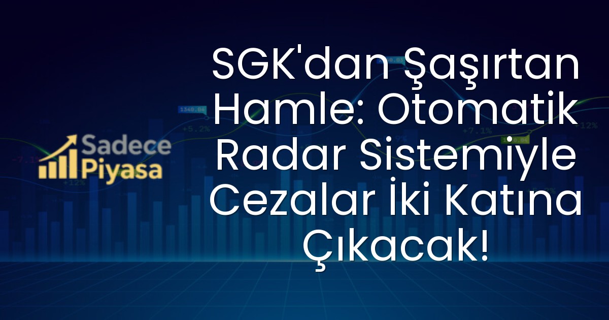 SGK’dan Şaşırtan Hamle: Otomatik Radar Sistemiyle Cezalar İki Katına Çıkacak!