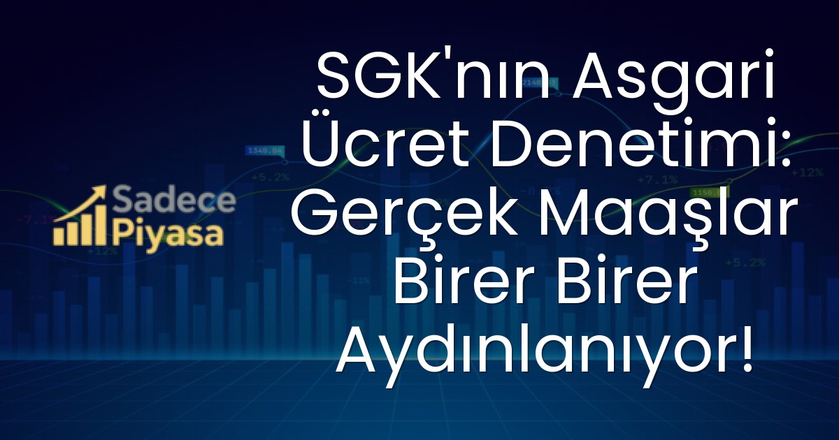 SGK’nın Asgari Ücret Denetimi: Gerçek Maaşlar Birer Birer Aydınlanıyor!