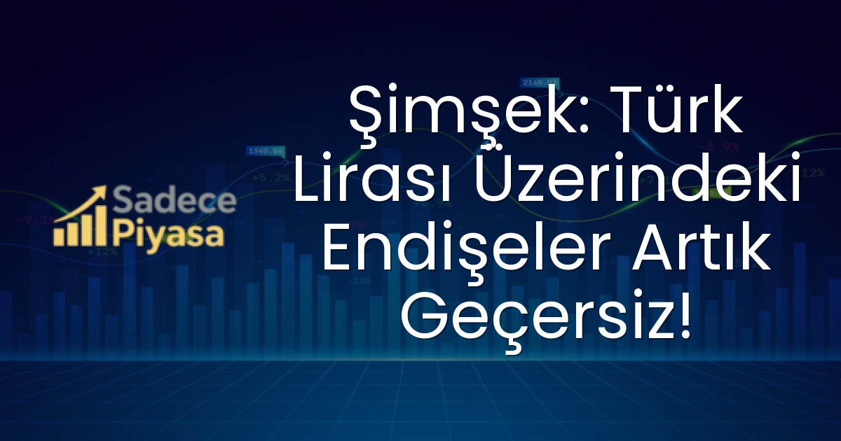 Şimşek: Türk Lirası Üzerindeki Endişeler Artık Geçersiz!