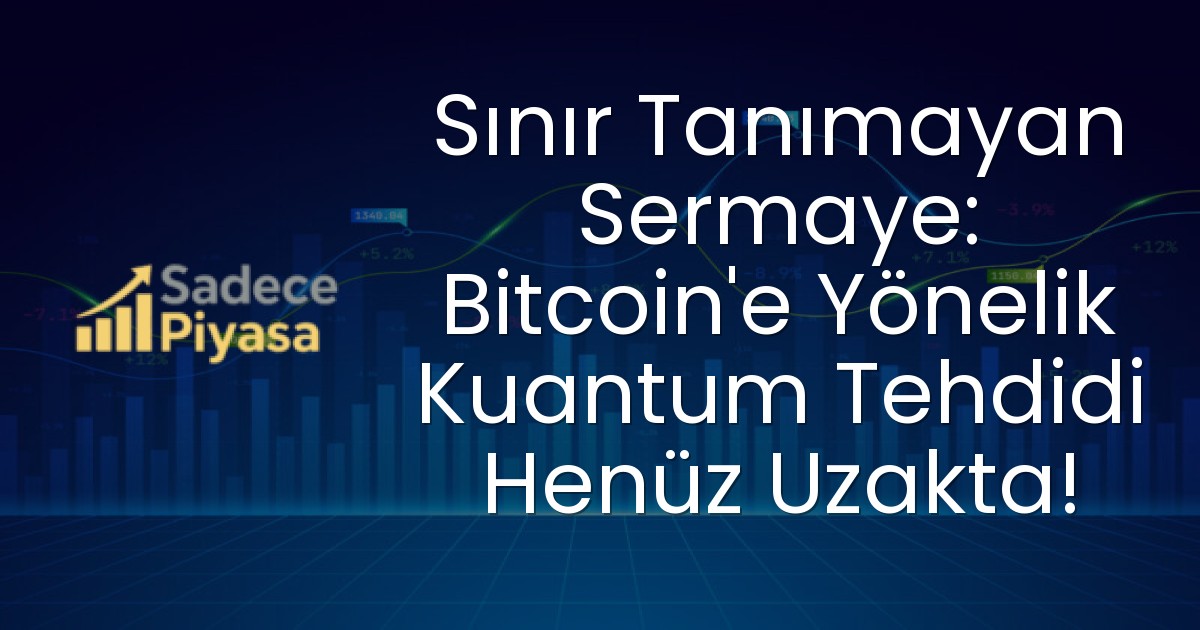 Sınır Tanımayan Sermaye: Bitcoin’e Yönelik Kuantum Tehdidi Henüz Uzakta!