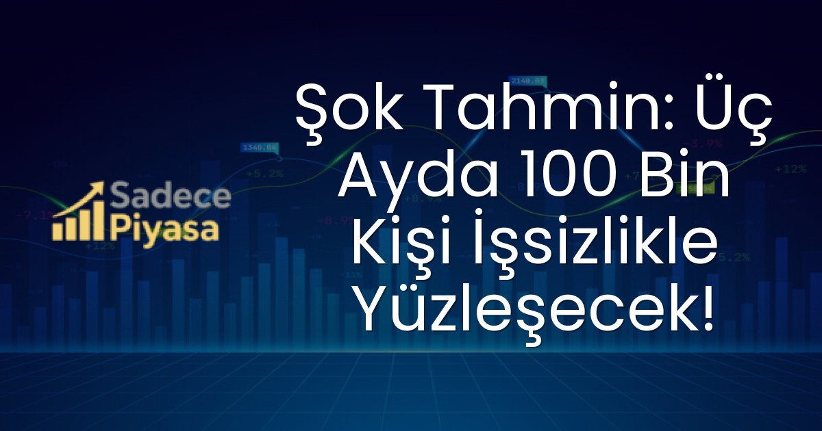 Şok Tahmin: Üç Ayda 100 Bin Kişi İşsizlikle Yüzleşecek!